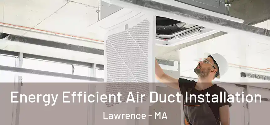 Energy Efficient Air Duct Installation Lawrence - MA