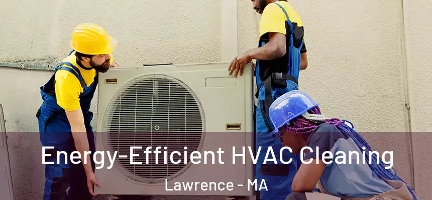 Energy-Efficient HVAC Cleaning Lawrence - MA